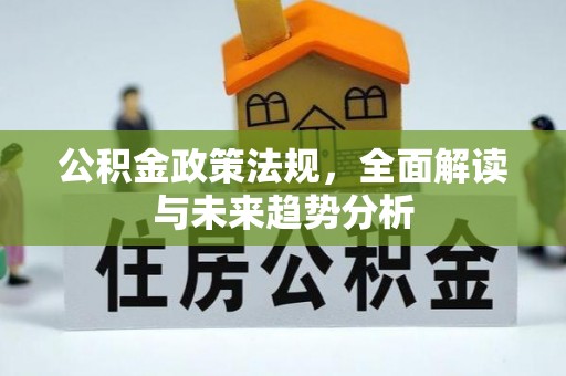 文登公积金政策法规，全面解读与未来趋势分析