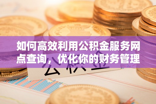 文登如何高效利用公积金服务网点查询，优化你的财务管理