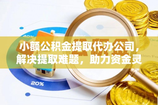 文登小额公积金提取代办公司，解决提取难题，助力资金灵活使用