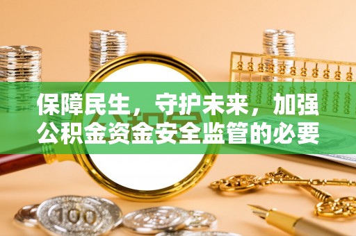文登保障民生，守护未来，加强公积金资金安全监管的必要性与实践