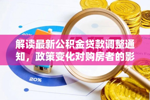 文登解读最新公积金贷款调整通知，政策变化对购房者的影响