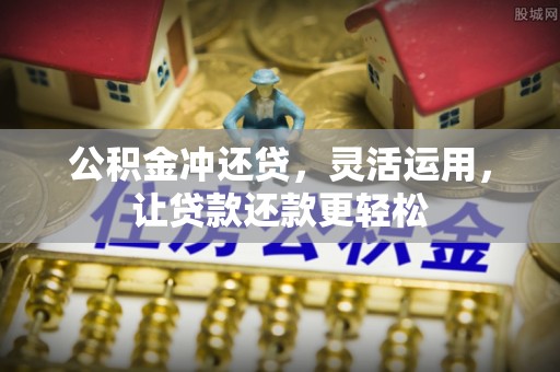 文登公积金冲还贷，灵活运用，让贷款还款更轻松