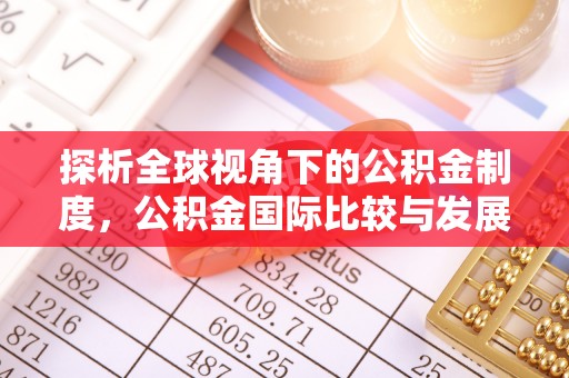 文登探析全球视角下的公积金制度，公积金国际比较与发展趋势