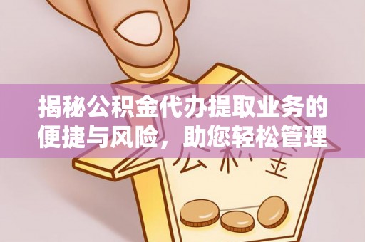文登揭秘公积金代办提取业务的便捷与风险，助您轻松管理财务