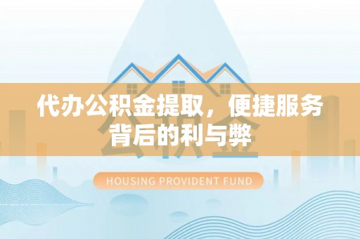 文登代办公积金提取，便捷服务背后的利与弊