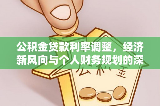 文登公积金贷款利率调整，经济新风向与个人财务规划的深远影响