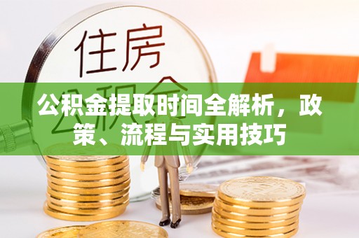 文登公积金提取时间全解析，政策、流程与实用技巧