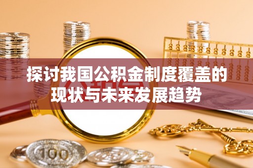 文登探讨我国公积金制度覆盖的现状与未来发展趋势