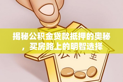 文登揭秘公积金贷款抵押的奥秘，买房路上的明智选择