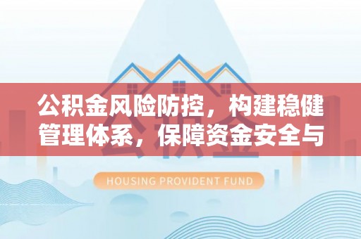文登公积金风险防控，构建稳健管理体系，保障资金安全与高效利用