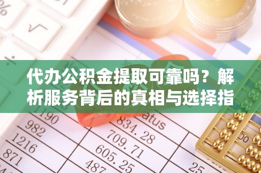 文登代办公积金提取可靠吗？解析服务背后的真相与选择指南
