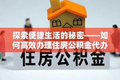 文登探索便捷生活的秘密——如何高效办理住房公积金代办提取
