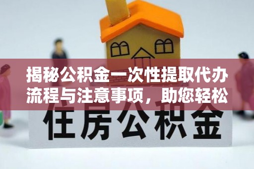 文登揭秘公积金一次性提取代办流程与注意事项，助您轻松实现资金自由