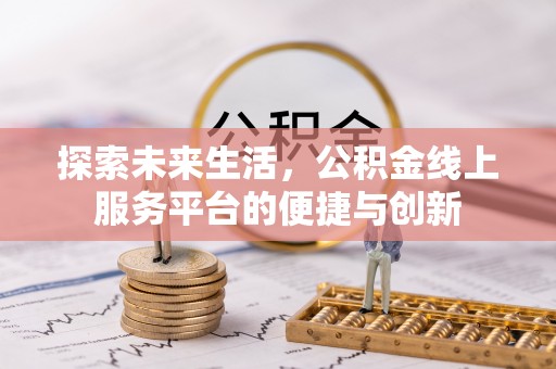 文登探索未来生活，公积金线上服务平台的便捷与创新