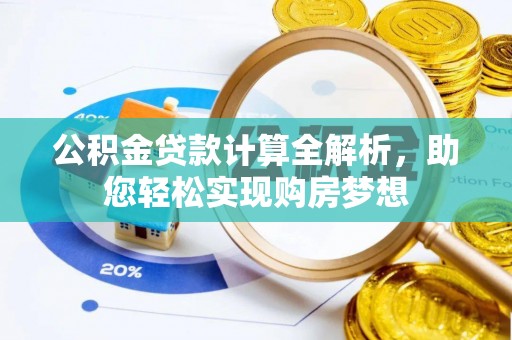 文登公积金贷款计算全解析，助您轻松实现购房梦想