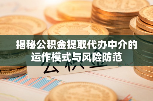 文登揭秘公积金提取代办中介的运作模式与风险防范