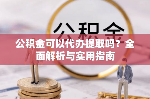 文登公积金可以代办提取吗？全面解析与实用指南