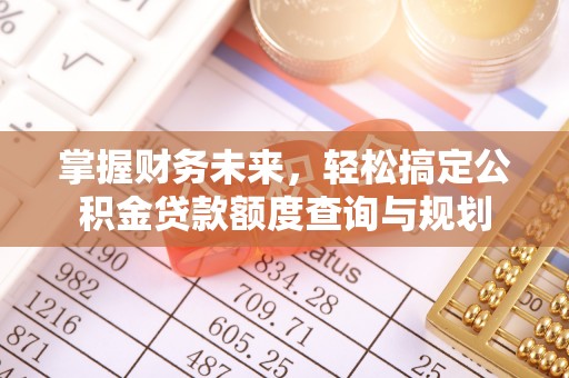 文登掌握财务未来，轻松搞定公积金贷款额度查询与规划