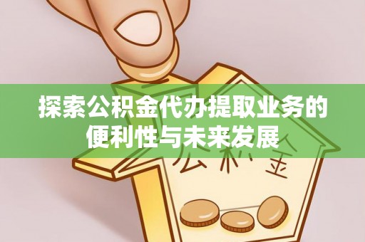 文登探索公积金代办提取业务的便利性与未来发展