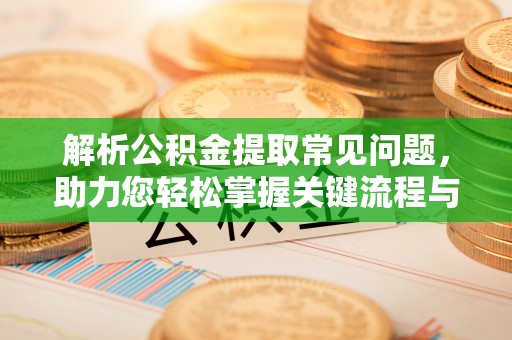 文登解析公积金提取常见问题，助力您轻松掌握关键流程与技巧