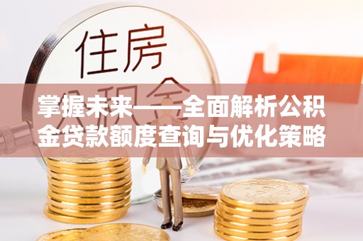 文登掌握未来——全面解析公积金贷款额度查询与优化策略