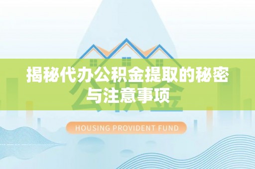 文登揭秘代办公积金提取的秘密与注意事项