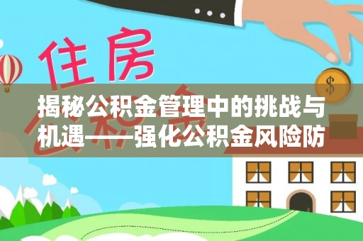 文登揭秘公积金管理中的挑战与机遇——强化公积金风险防控的多维策略
