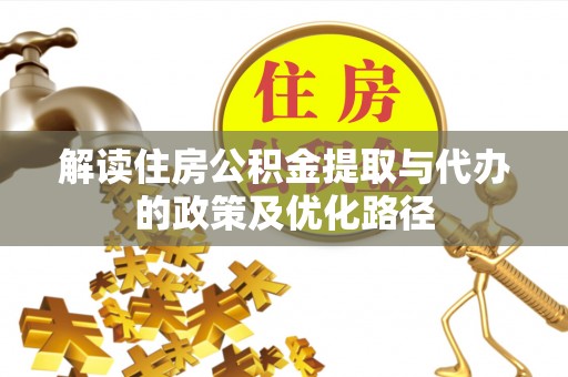 文登解读住房公积金提取与代办的政策及优化路径