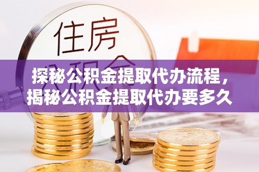 文登探秘公积金提取代办流程，揭秘公积金提取代办要多久的真相