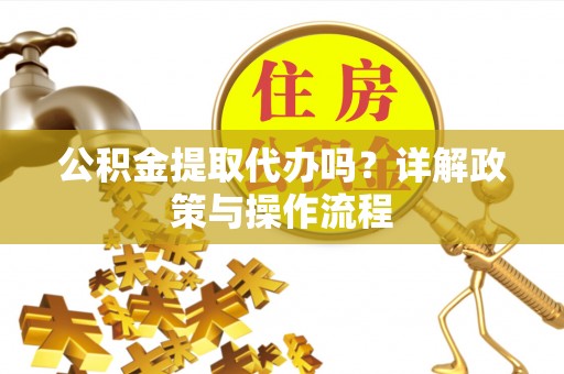 文登公积金提取代办吗？详解政策与操作流程