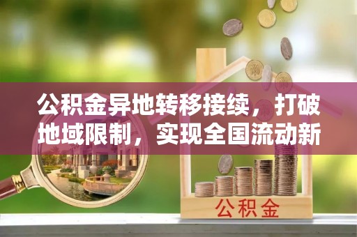文登公积金异地转移接续，打破地域限制，实现全国流动新可能