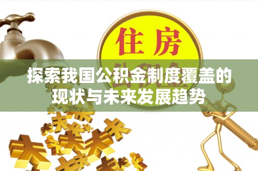 文登探索我国公积金制度覆盖的现状与未来发展趋势