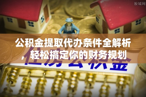 文登公积金提取代办条件全解析，轻松搞定你的财务规划