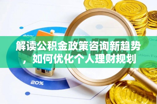 文登解读公积金政策咨询新趋势，如何优化个人理财规划