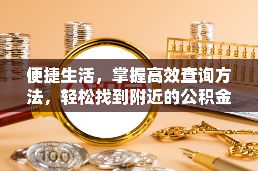 文登便捷生活，掌握高效查询方法，轻松找到附近的公积金服务网点