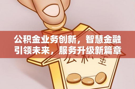 文登公积金业务创新，智慧金融引领未来，服务升级新篇章