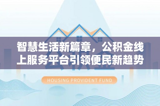 文登智慧生活新篇章，公积金线上服务平台引领便民新趋势