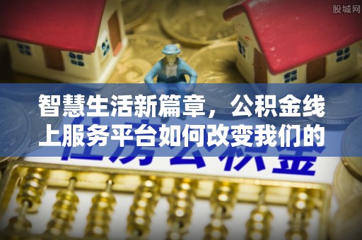 文登智慧生活新篇章，公积金线上服务平台如何改变我们的日常