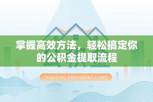 文登掌握高效方法，轻松搞定你的公积金提取流程