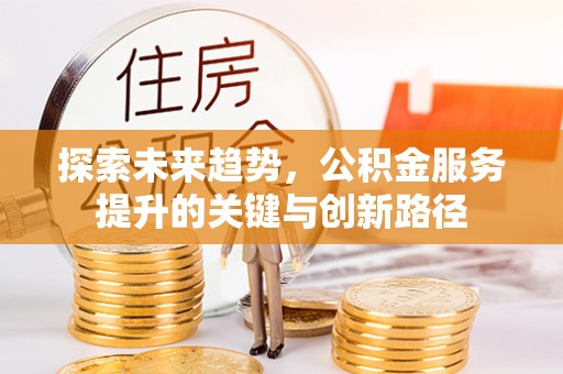 文登探索未来趋势，公积金服务提升的关键与创新路径