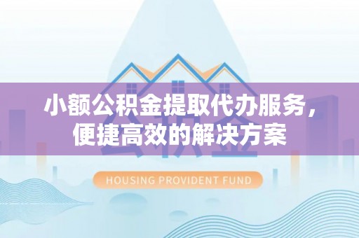 文登小额公积金提取代办服务，便捷高效的解决方案