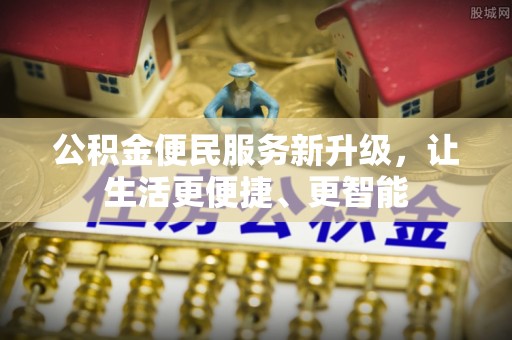 文登公积金便民服务新升级，让生活更便捷、更智能