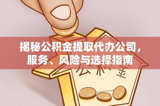 文登揭秘公积金提取代办公司，服务、风险与选择指南