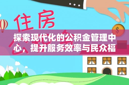 文登探索现代化的公积金管理中心，提升服务效率与民众福祉的关键