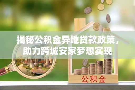 文登揭秘公积金异地贷款政策，助力跨城安家梦想实现