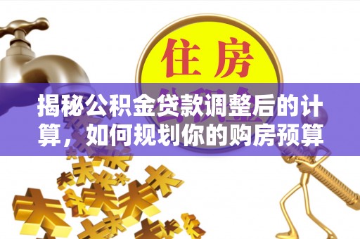 文登揭秘公积金贷款调整后的计算，如何规划你的购房预算？