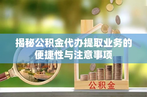 文登揭秘公积金代办提取业务的便捷性与注意事项