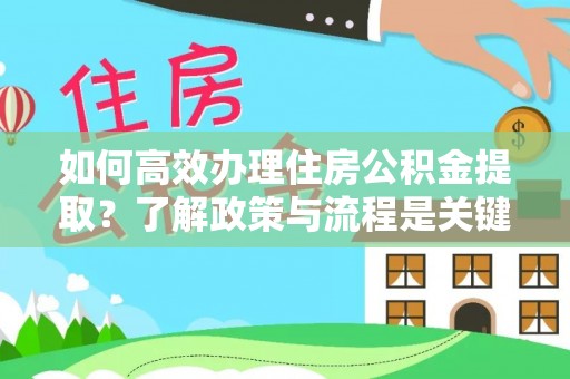 文登如何高效办理住房公积金提取？了解政策与流程是关键