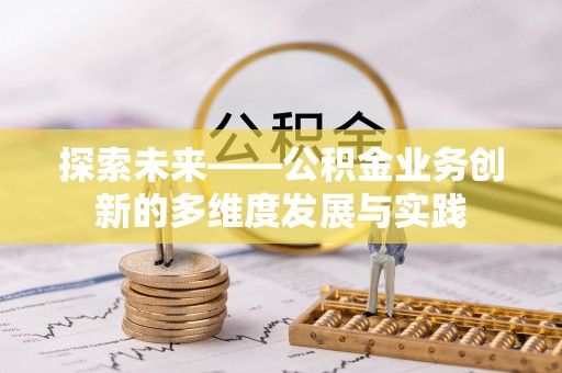 文登探索未来——公积金业务创新的多维度发展与实践
