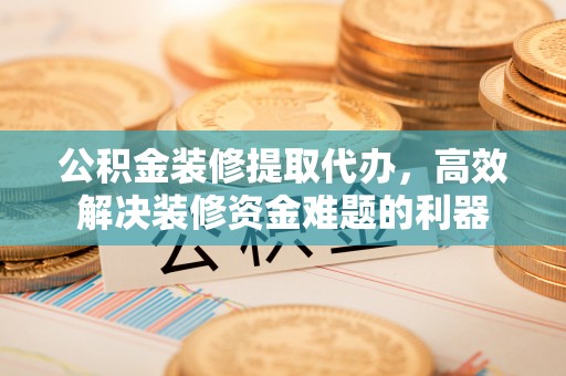 文登公积金装修提取代办，高效解决装修资金难题的利器